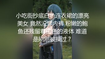 小吃街抄底白色连衣裙的漂亮美女 竟然没穿内裤 粉嫩的鲍鱼还残留着白色的液体 难道是刚刚被操过？