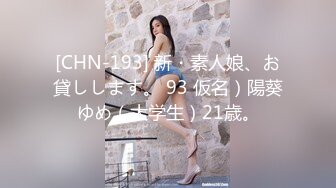 [CHN-193] 新・素人娘、お貸しします。 93 仮名）陽葵ゆめ（大学生）21歳。