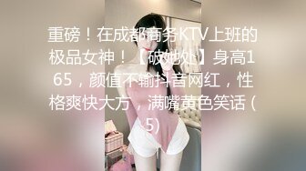 重磅！在成都商务KTV上班的极品女神！【破她处】身高165，颜值不输抖音网红，性格爽快大方，满嘴黄色笑话 (5)