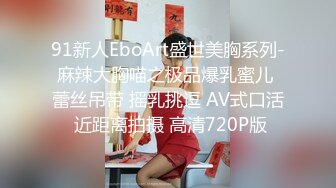 91新人EboArt盛世美胸系列-麻辣大胸喵之极品爆乳蜜儿 蕾丝吊带 摇乳挑逗 AV式口活 近距离拍摄 高清720P版