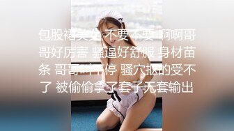 包股裙美女 不要不要 啊啊哥哥好厉害 骚逼好舒服 身材苗条 哥哥叫不停 骚穴抠的受不了 被偷偷拿了套子无套输出