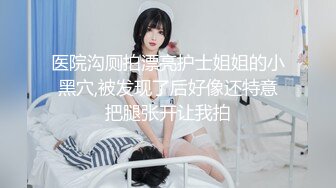 医院沟厕拍漂亮护士姐姐的小黑穴,被发现了后好像还特意把腿张开让我拍