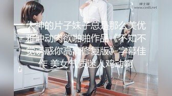 大神的片子妹子总是那么美优雅冲动肉欲啪啪作品《不知不觉诱惑你高清修复版》字幕佳作 美女气质迷人鸡动啊