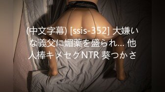 (中文字幕) [ssis-352] 大嫌いな義父に媚薬を盛られ… 他人棒キメセクNTR 葵つかさ