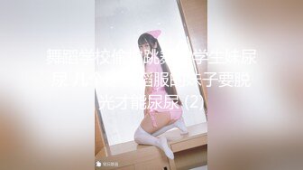 舞蹈学校偷拍跳舞的学生妹尿尿 几个穿舞蹈服的妹子要脱光才能尿尿 (2)