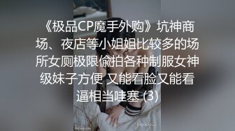 《极品CP魔手外购》坑神商场、夜店等小姐姐比较多的场所女厕极限偸拍各种制服女神级妹子方便 又能看脸又能看逼相当哇塞 (3)