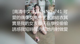 [高清中文字幕] HND-741 可愛的偶像女高中生永瀨結衣其實是我的女友每天在學校偷偷誘惑我短時間內和她內射做愛