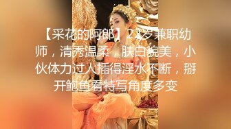 【采花的阿郎】22岁兼职幼师，清秀温柔，肤白貌美，小伙体力过人插得淫水不断，掰开鲍鱼看特写角度多变