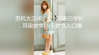 苏杭大三JK少女520表白学长，耳染激情69无套强入口爆内射