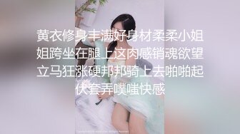 黄衣修身丰满好身材柔柔小姐姐跨坐在腿上这肉感销魂欲望立马狂涨硬邦邦骑上去啪啪起伏套弄噗嗤快感