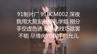 91制片厂 91BCM002 深夜我用大屌安慰爆乳学姐 刚分手空虚色诱 娴熟的技巧欲罢不能 尽情肏穴爆射 白允儿