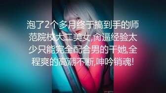 泡了2个多月终于搞到手的师范院校大二美女,肏逼经验太少只能完全配合男的干她,全程爽的高潮不断,呻吟销魂!