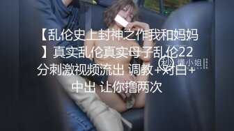 【乱伦史上封神之作我和妈妈】真实乱伦真实母子乱伦22分刺激视频流出 调教+对白+中出 让你撸两次