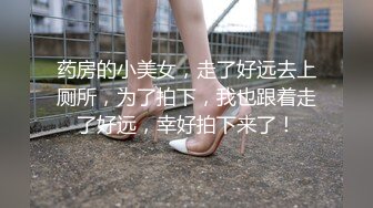 药房的小美女，走了好远去上厕所，为了拍下，我也跟着走了好远，幸好拍下来了！