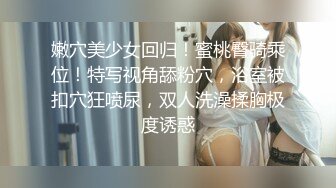 嫩穴美少女回归！蜜桃臀骑乘位！特写视角舔粉穴，浴室被扣穴狂喷尿，双人洗澡揉胸极度诱惑