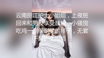 云南丽江护士小姐姐，上夜班回来和男友享受晨炮，小骚货吃鸡一副很享受的样子，无套干翻护士姐姐！