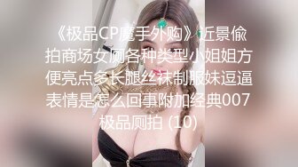 《极品CP魔手外购》近景偸拍商场女厕各种类型小姐姐方便亮点多长腿丝袜制服妹逗逼表情是怎么回事附加经典007极品厕拍 (10)